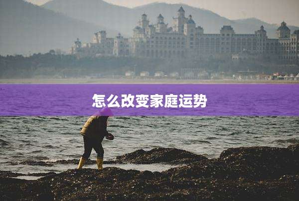 怎么改变家庭运势