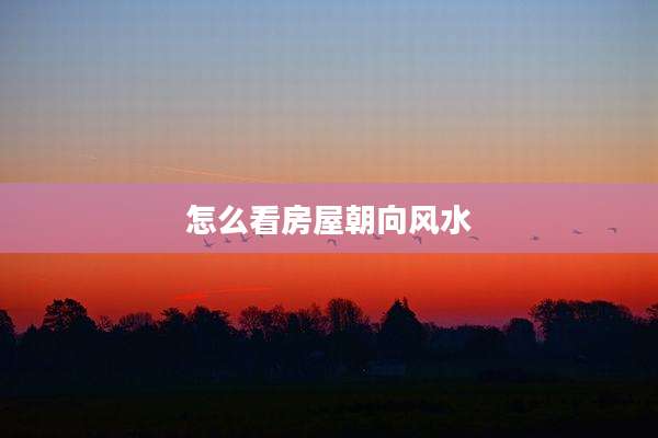 怎么看房屋朝向风水