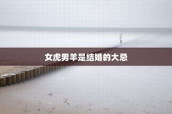 女虎男羊是结婚的大忌