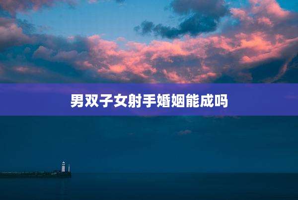 男双子女射手婚姻能成吗