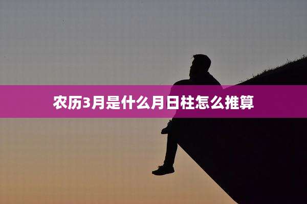 农历3月是什么月日柱怎么推算