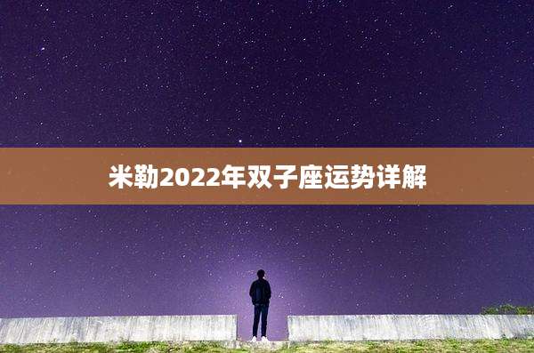 米勒2022年双子座运势详解