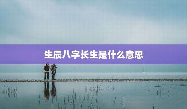 生辰八字长生是什么意思