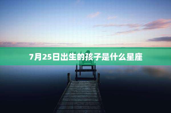 7月25日出生的孩子是什么星座