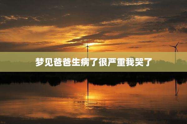 梦见爸爸生病了很严重我哭了