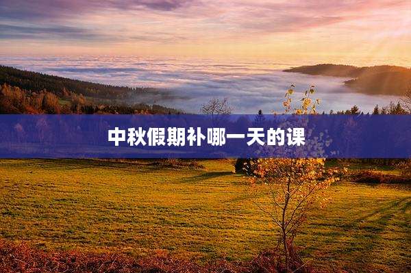 中秋假期补哪一天的课