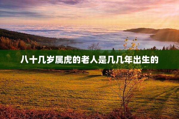 八十几岁属虎的老人是几几年出生的