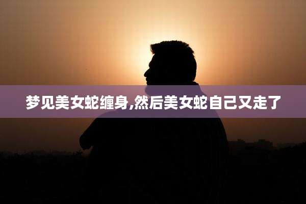 梦见美女蛇缠身,然后美女蛇自己又走了