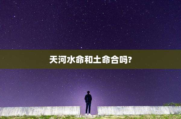 天河水命和土命合吗?