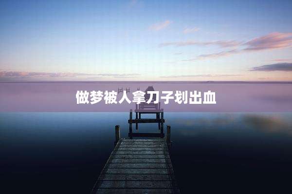 做梦被人拿刀子划出血
