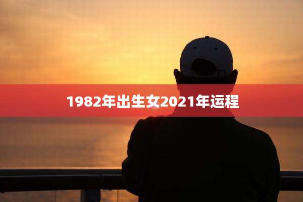 1982年出生女2021年运程