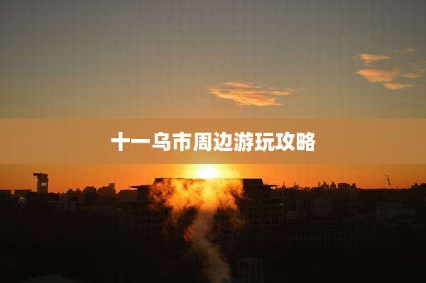 十一乌市周边游玩攻略
