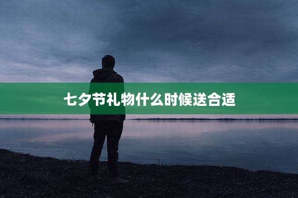 七夕节礼物什么时候送合适