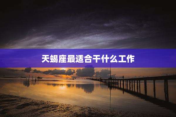 天蝎座最适合干什么工作