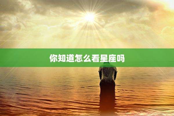 你知道怎么看星座吗