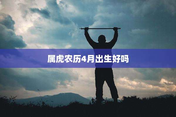 属虎农历4月出生好吗