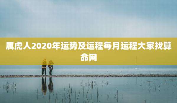 属虎人2020年运势及运程每月运程大家找算命网