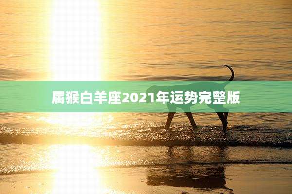 属猴白羊座2021年运势完整版