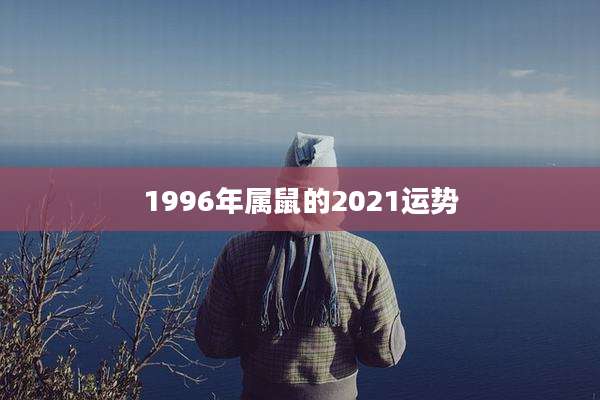 1996年属鼠的2021运势