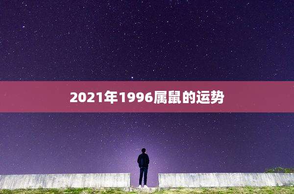 2021年1996属鼠的运势