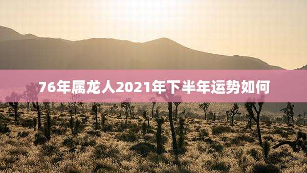 76年属龙人2021年下半年运势如何