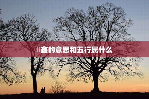 垚鑫的意思和五行属什么