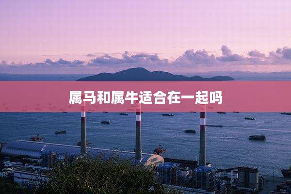 属马和属牛适合在一起吗