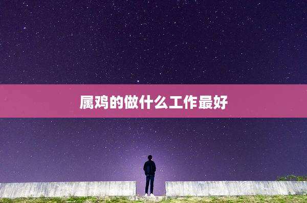 属鸡的做什么工作最好