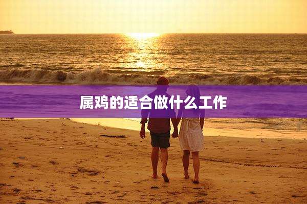 属鸡的适合做什么工作