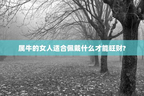 属牛的女人适合佩戴什么才能旺财?