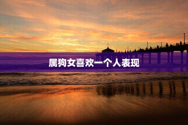 属狗女喜欢一个人表现
