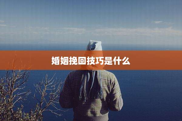 婚姻挽回技巧是什么