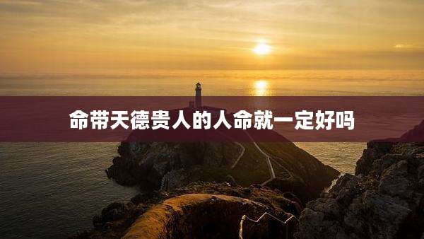 命带天德贵人的人命就一定好吗