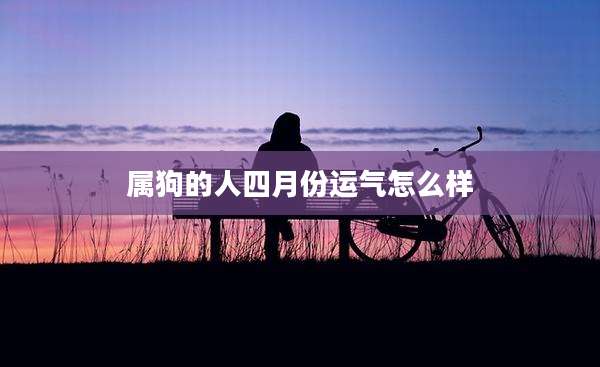 属狗的人四月份运气怎么样