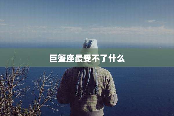 巨蟹座最受不了什么