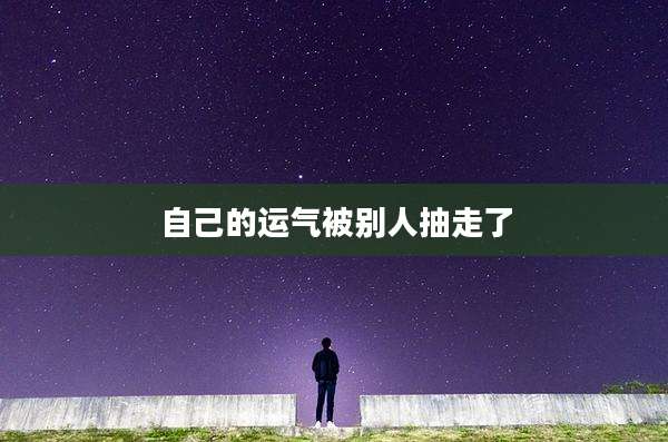 自己的运气被别人抽走了
