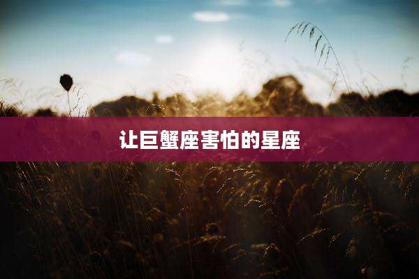 让巨蟹座害怕的星座
