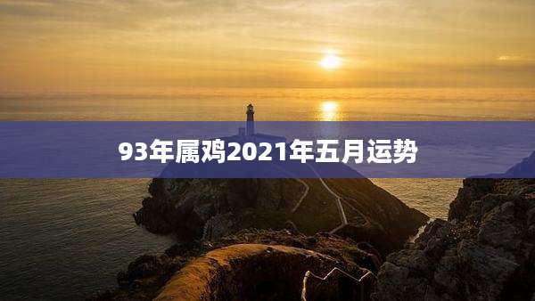 93年属鸡2021年五月运势