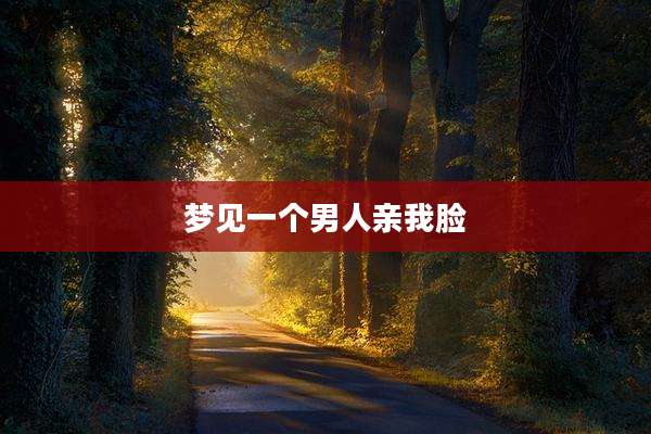 梦见一个男人亲我脸