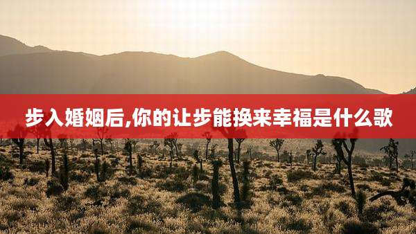 步入婚姻后,你的让步能换来幸福是什么歌