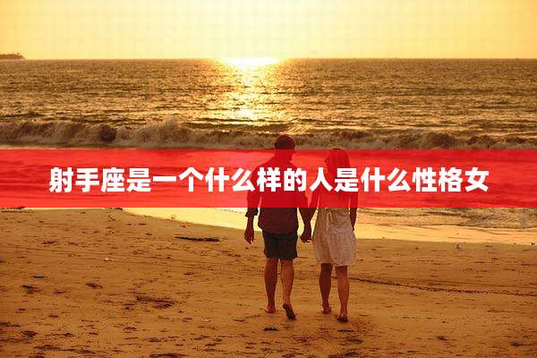 射手座是一个什么样的人是什么性格女
