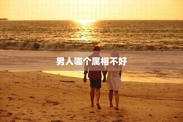 男人哪个属相不好
