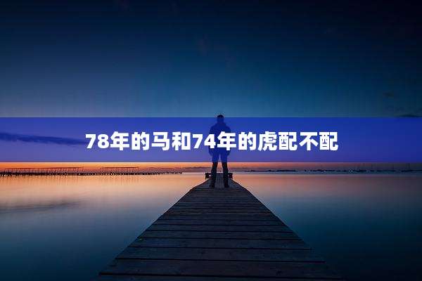 78年的马和74年的虎配不配