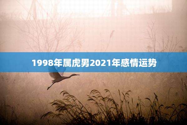 1998年属虎男2021年感情运势