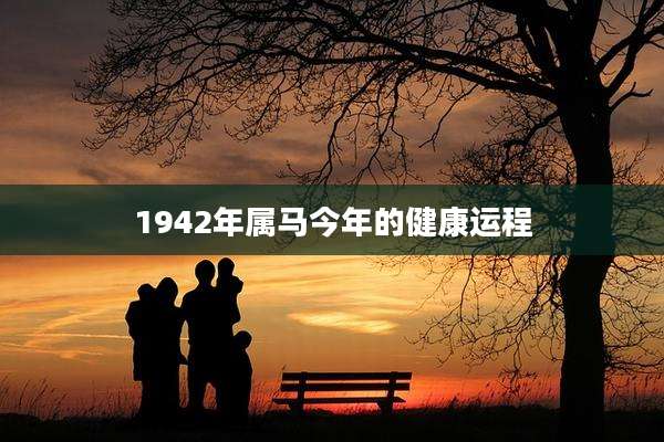 1942年属马今年的健康运程
