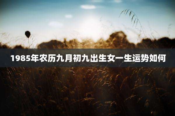1985年农历九月初九出生女一生运势如何