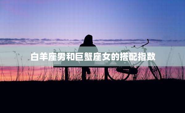 白羊座男和巨蟹座女的搭配指数