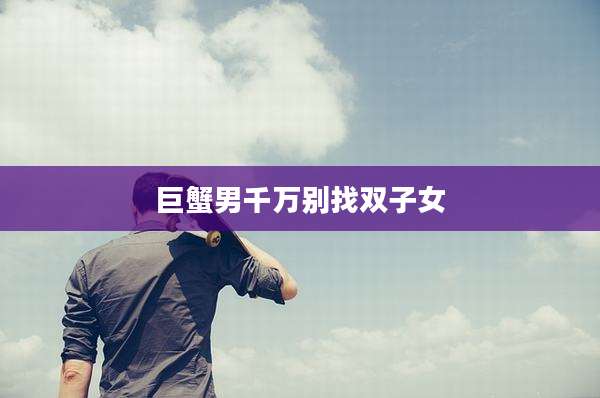 巨蟹男千万别找双子女