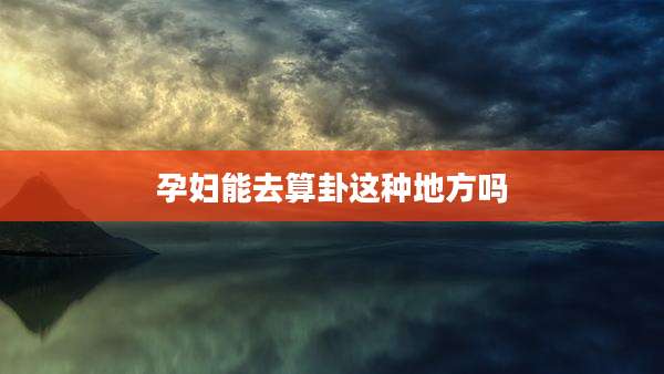 孕妇能去算卦这种地方吗