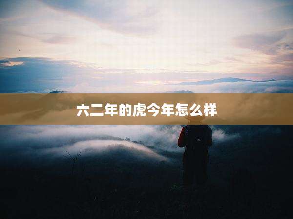 六二年的虎今年怎么样